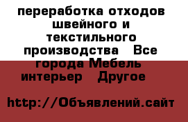 переработка отходов швейного и текстильного производства - Все города Мебель, интерьер » Другое   